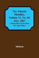 The Atlantic Monthly, Volume 12, No. 69, July, 1863; A Magazine of Literature, Art, and Politics - Various - cover
