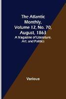 The Atlantic Monthly, Volume 12, No. 70, August, 1863; A Magazine of Literature, Art, and Politics - Various - cover