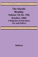 The Atlantic Monthly, Volume 18, No. 108, October, 1866; A Magazine of Literature, Art, and Politics - Various - cover