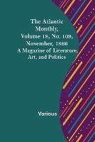 The Atlantic Monthly, Volume 18, No. 109, November, 1866; A Magazine of Literature, Art, and Politics - Various - cover