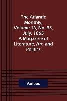 The Atlantic Monthly, Volume 16, No. 93, July, 1865; A Magazine of Literature, Art, and Politics - Various - cover