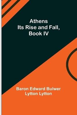 Athens: Its Rise and Fall, Book IV - Baron Edward Bulwer Lytton Lytton - cover