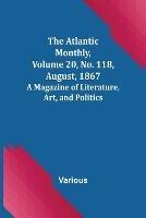 The Atlantic Monthly, Volume 20, No. 118, August, 1867; A Magazine of Literature, Art, and Politics - Various - cover