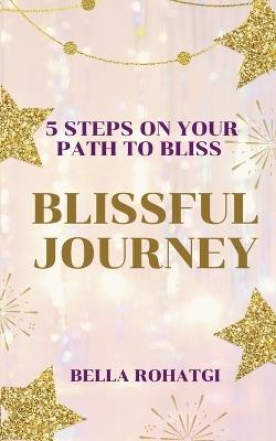 Blissful Journey: 5 Steps On Your Path To Bliss - Bella Rohatgi - cover