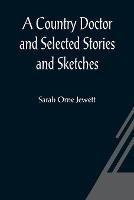 A Country Doctor and Selected Stories and Sketches - Sarah Orne Jewett - cover
