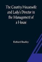 The Country Housewife and Lady's Director In the Management of a House, and the Delights and Profits of a Farm