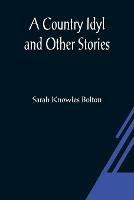 A Country Idyl and Other Stories - Sarah Knowles Bolton - cover