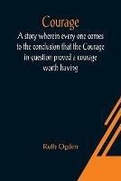 Courage; A story wherein every one comes to the conclusion that the Courage in question proved a courage worth having - Ruth Ogden - cover