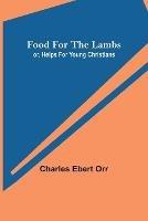 Food for the Lambs; or, Helps for Young Christians - Charles Ebert Orr - cover