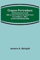 Crayon Portraiture; Complete Instructions for Making Crayon Portraits on Crayon Paper and on Platinum, Silver and Bromide Enlargements