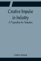 Creative Impulse in Industry; A Proposition for Educators - Helen Marot - cover