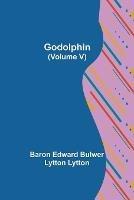 Godolphin (Volume V) - Baron Edward Bulwer Lytton Lytton - cover