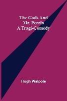 The Gods and Mr. Perrin: A Tragi-Comedy - Hugh Walpole - cover