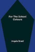 For the School Colours - Angela Brazil - cover