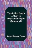 The Golden Bough: A Study in Magic and Religion (Volume VI)
