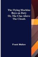 The Flying Machine Boys on Duty; Or, The Clue Above the Clouds - Frank Walton - cover
