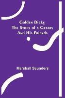 Golden Dicky, The Story of a Canary and His Friends - Marshall Saunders - cover