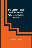 The Golden Fleece and the Heroes Who Lived Before Achilles - Padraic Colum - cover
