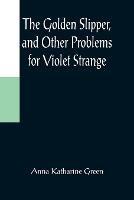 The Golden Slipper, and Other Problems for Violet Strange - Anna Katharine Green - cover