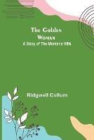 The Golden Woman: A Story of the Montana Hills - Ridgwell Cullum - cover