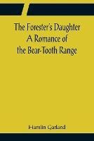 The Forester's Daughter A Romance of the Bear-Tooth Range - Hamlin Garland - cover