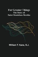 For Greater Things: The Story of Saint Stanislaus Kostka
