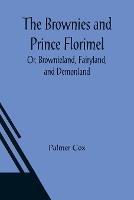 The Brownies and Prince Florimel; Or, Brownieland, Fairyland, and Demonland - Palmer Cox - cover