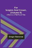 For Sceptre and Crown, Volume II) A Romance of the Present Time - Gregor Samarow - cover