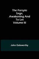 The Forsyte Saga, Awakening and To Let Volume III - John Galsworthy - cover