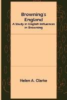 Browning's England: A Study in English Influences in Browning - Helen A Clarke - cover