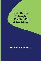Budd Boyd's Triumph; or, The Boy-Firm of Fox Island - William P Chipman - cover