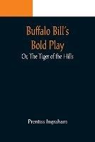 Buffalo Bill's Bold Play; Or, The Tiger of the Hills - Prentiss Ingraham - cover