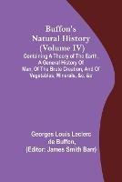 Buffon's Natural History (Volume IV); Containing a Theory of the Earth, a General History of Man, of the Brute Creation, and of Vegetables, Minerals, &c. &c - Georges Louis Leclerc De Buffon - cover