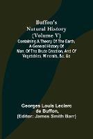 Buffon's Natural History (Volume V); Containing a Theory of the Earth, a General History of Man, of the Brute Creation, and of Vegetables, Minerals, &c. &c - Georges Louis Leclerc De Buffon - cover