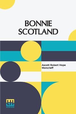 Bonnie Scotland: Described By A. R. Hope Moncrieff Painted By Sutton Palmer - Ascott Robert Hope Moncrieff - cover