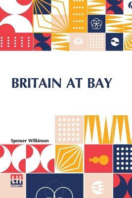 Britain At Bay - Spenser Wilkinson - cover