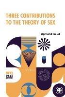 Three Contributions To The Theory Of Sex: Authorized Translation By A.A. Brill, Ph.B., M.D. With Introduction By James J. Putnam, M.D. Edited By Drs. Smith Ely Jelliffe And Wm. A. White - Sigmund Freud - cover