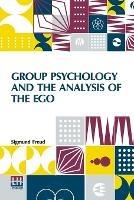 Group Psychology And The Analysis Of The Ego: Authorized Translation By James Strachey Edited By Ernest Jones - Sigmund Freud - cover