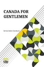 Canada For Gentlemen: Being Letters From James Seton Cockburn