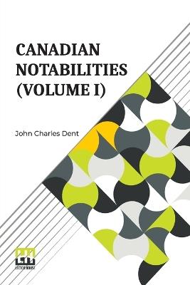 Canadian Notabilities (Volume I) - John Charles Dent - cover