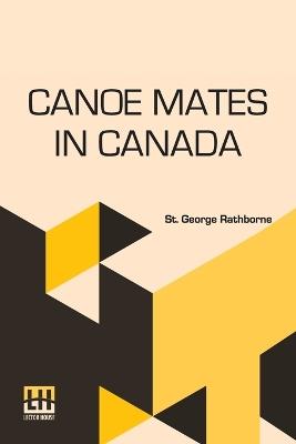 Canoe Mates In Canada: Or, Three Boys Afloat On The Saskatchewan - St George Rathborne - cover