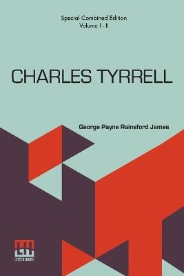 Charles Tyrrell (Complete): Or, The Bitter Blood. Complete Edition Of Two Volumes, Vol. I. - II. - George Payne Rainsford James - cover