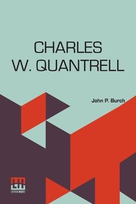 Charles W. Quantrell: A True History Of His Guerrilla Warfare On The Missouri And Kansas Border During The Civil War Of 1861 To 1865 As Told By Captain Harrison Trow - John P Burch - cover