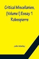Critical Miscellanies, (Volume I) Essay 1: Robespierre - John Morley - cover