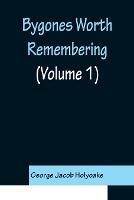Bygones Worth Remembering (Volume 1) - George Jacob Holyoake - cover