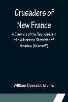 Crusaders of New France; A Chronicle of the Fleur-de-Lis in the Wilderness Chronicles of America, (Volume IV) - William Bennett Munro - cover