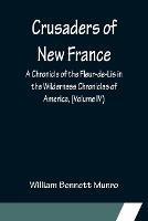 Crusaders of New France; A Chronicle of the Fleur-de-Lis in the Wilderness Chronicles of America, (Volume IV)