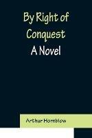 By Right of Conquest - Arthur Hornblow - cover