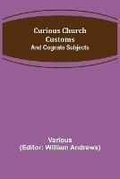 Curious Church Customs; And Cognate Subjects