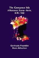 The Gorgeous Isle: A Romance; Scene-- Nevis, B.W.I. 1842 - Gertrude Franklin Horn Atherton - cover